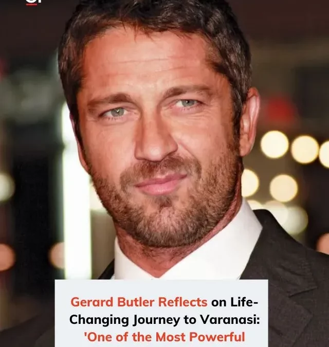 Most beautiful day of my life: Gerard Butler on finding peace in chaotic Varanasi